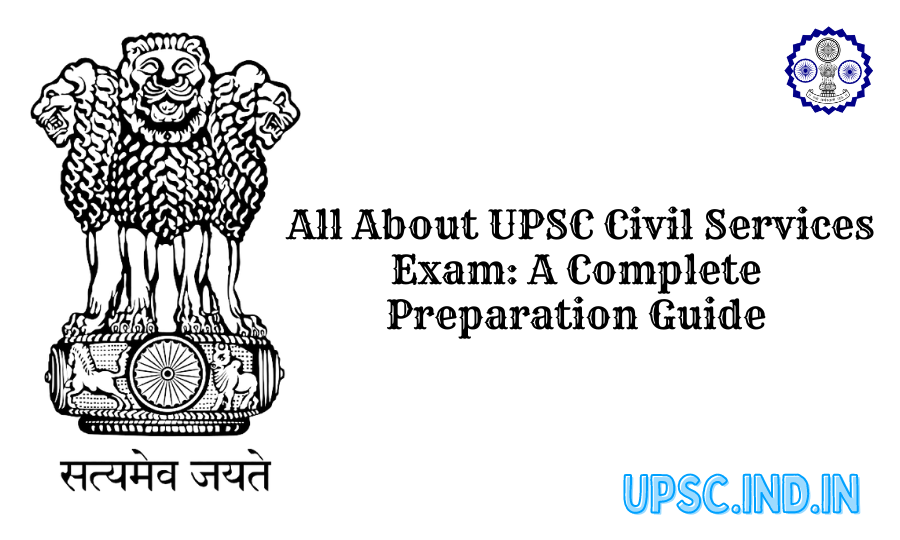 All About UPSC Civil Services Exam: A Complete Preparation Guide