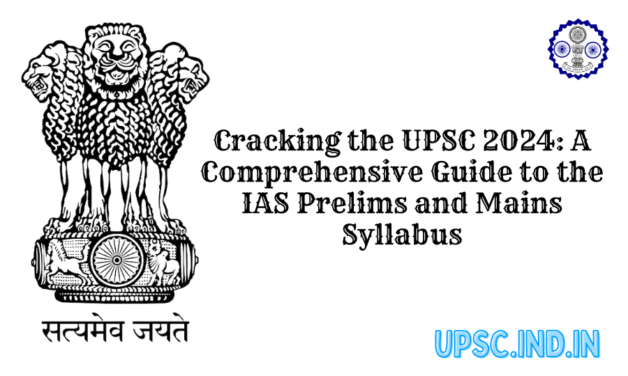 Cracking the UPSC 2024: A Comprehensive Guide to the IAS Prelims and Mains Syllabus