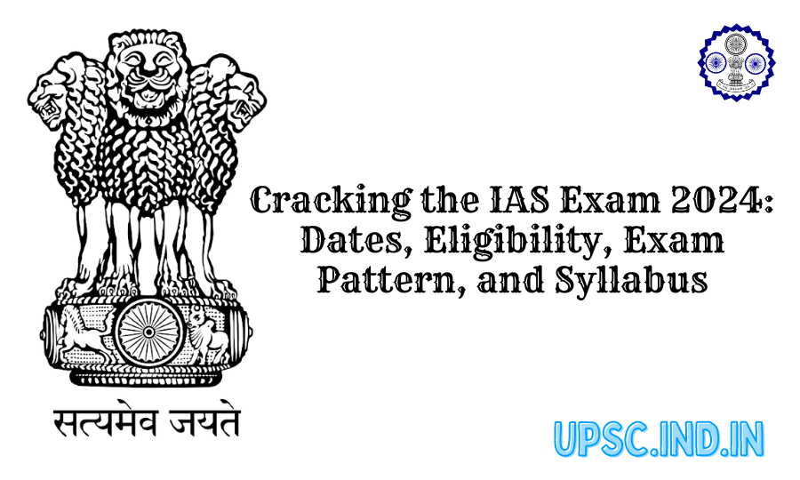 Cracking the IAS Exam 2024: Dates, Eligibility, Exam Pattern, and Syllabus